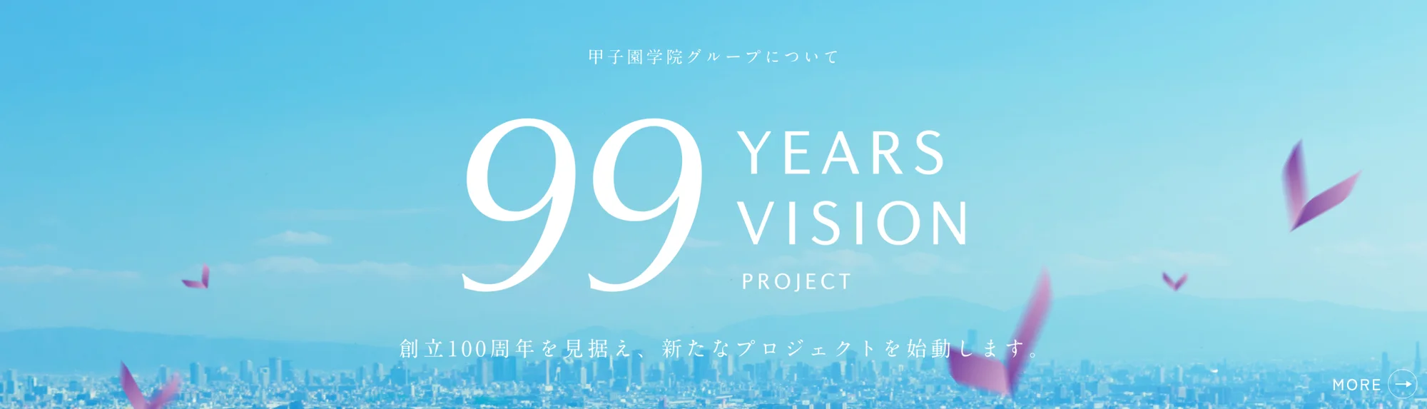 甲子園学院グループについて 99 YEARS VISION PROJECT 創立100周年を見据え、新たなプロジェクトを始動します。